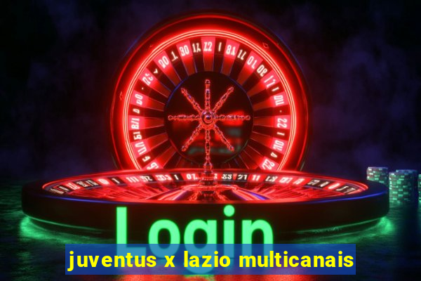 juventus x lazio multicanais